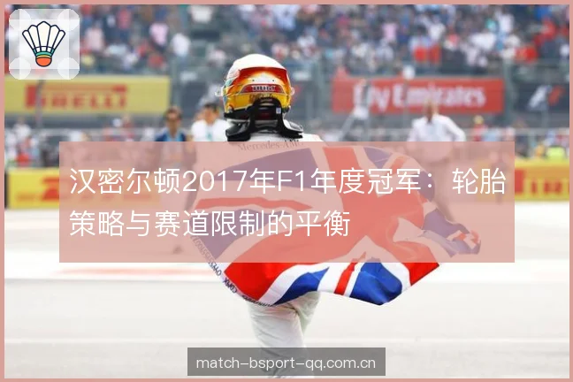 汉密尔顿2017年F1年度冠军：轮胎策略与赛道限制的平衡