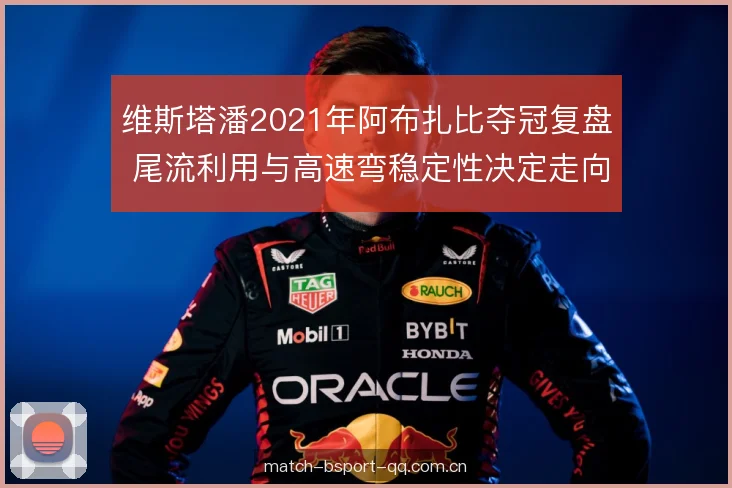 维斯塔潘2021年阿布扎比夺冠复盘 尾流利用与高速弯稳定性决定走向 维斯塔潘2021年阿布扎比夺冠复盘 尾流利用与高速弯稳定性决定走向